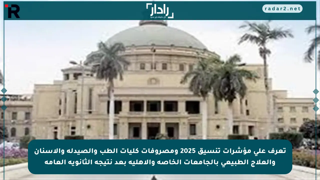 تعرف على مؤشرات تنسيق 2025 ومصروفات كليات الطب والصيدلة والأسنان والعلاج الطبيعي بالجامعات الخاصة والأهلية بعد نتيجة الثانوية العامة